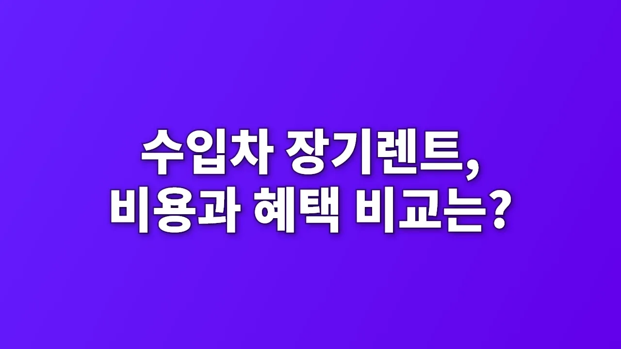 수입차 장기렌트, 비용과 혜택 비교는?